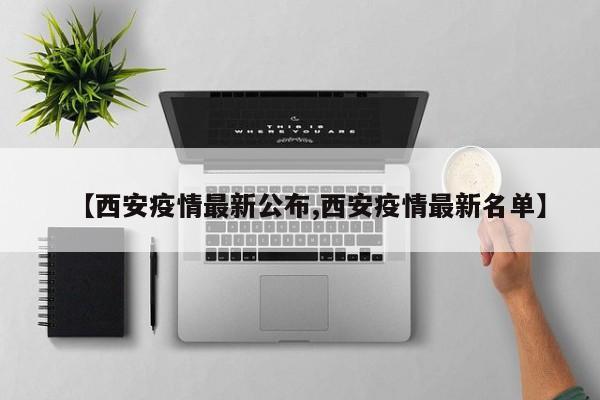 【西安疫情最新公布,西安疫情最新名单】