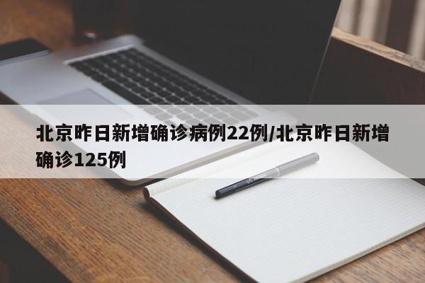 北京昨日新增确诊病例22例/北京昨日新增确诊125例