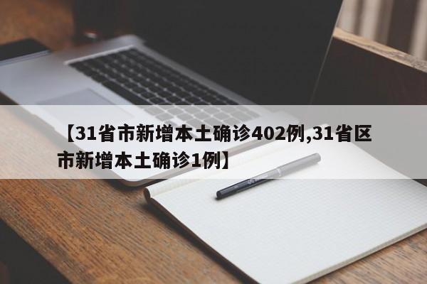 【31省市新增本土确诊402例,31省区市新增本土确诊1例】