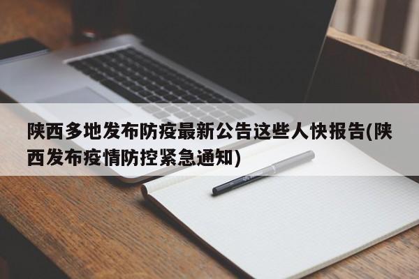 陕西多地发布防疫最新公告这些人快报告(陕西发布疫情防控紧急通知)