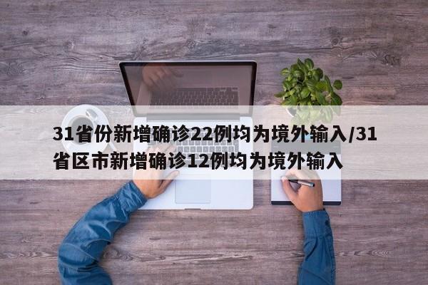 31省份新增确诊22例均为境外输入/31省区市新增确诊12例均为境外输入