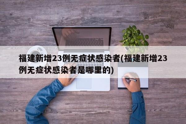 福建新增23例无症状感染者(福建新增23例无症状感染者是哪里的)