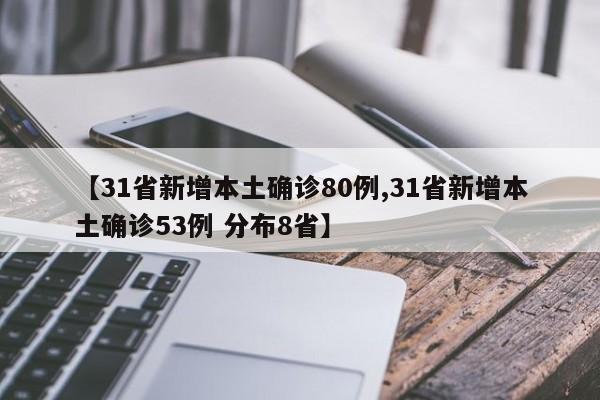 【31省新增本土确诊80例,31省新增本土确诊53例 分布8省】