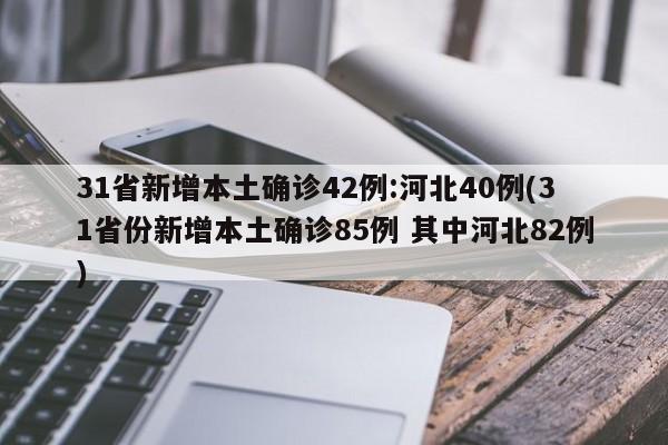 31省新增本土确诊42例:河北40例(31省份新增本土确诊85例 其中河北82例)