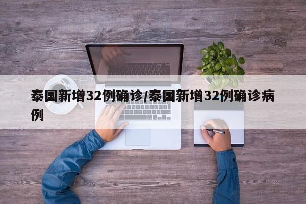 泰国新增32例确诊/泰国新增32例确诊病例