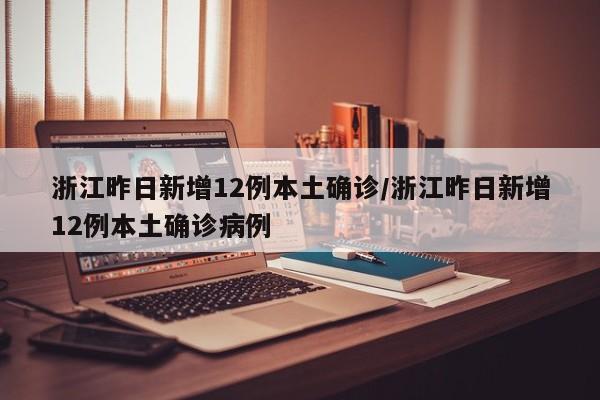 浙江昨日新增12例本土确诊/浙江昨日新增12例本土确诊病例