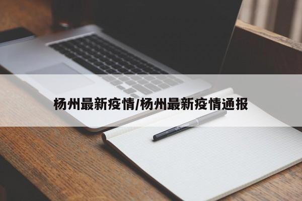 杨州最新疫情/杨州最新疫情通报