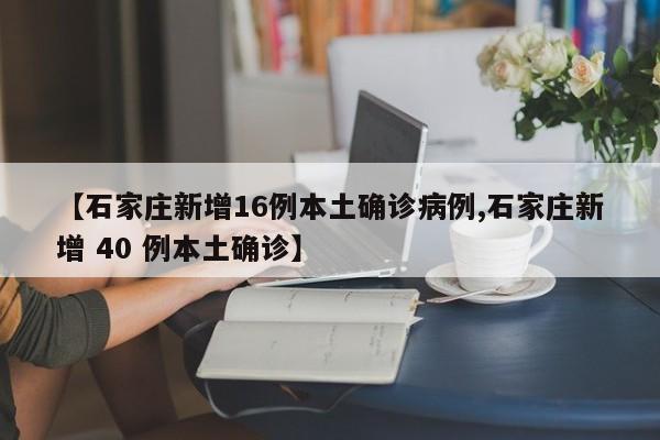 【石家庄新增16例本土确诊病例,石家庄新增 40 例本土确诊】