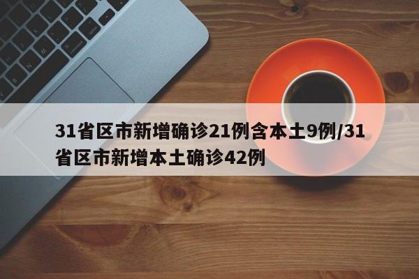 31省区市新增确诊21例含本土9例/31省区市新增本土确诊42例