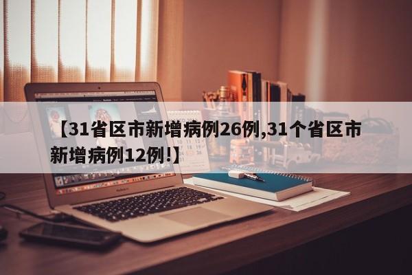 【31省区市新增病例26例,31个省区市新增病例12例!】