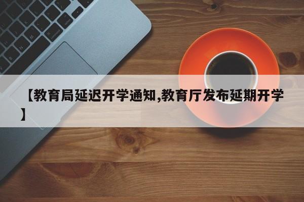 【教育局延迟开学通知,教育厅发布延期开学】