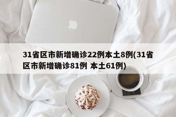 31省区市新增确诊22例本土8例(31省区市新增确诊81例 本土61例)