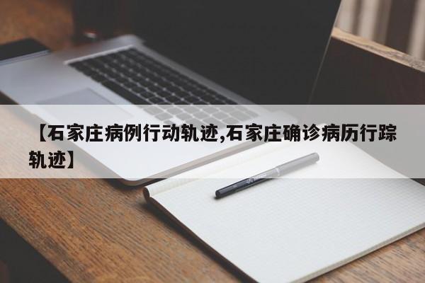 【石家庄病例行动轨迹,石家庄确诊病历行踪轨迹】