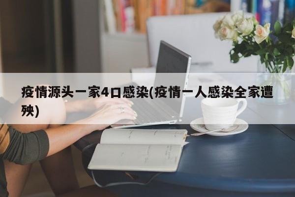 疫情源头一家4口感染(疫情一人感染全家遭殃)