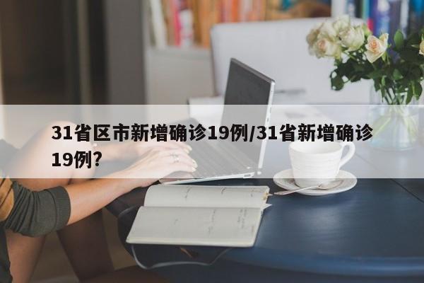 31省区市新增确诊19例/31省新增确诊19例?