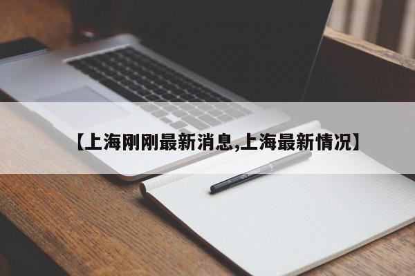 【上海刚刚最新消息,上海最新情况】