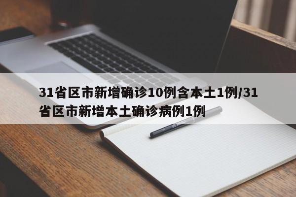 31省区市新增确诊10例含本土1例/31省区市新增本土确诊病例1例