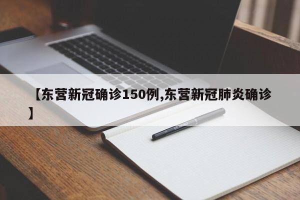 【东营新冠确诊150例,东营新冠肺炎确诊】