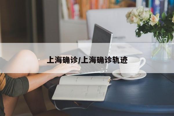 上海确诊/上海确诊轨迹