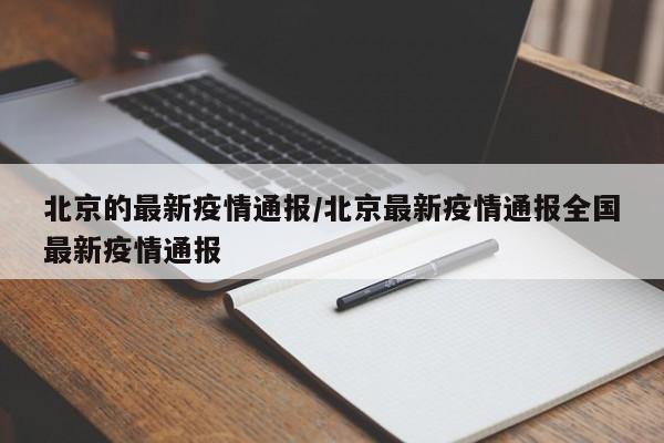 北京的最新疫情通报/北京最新疫情通报全国最新疫情通报