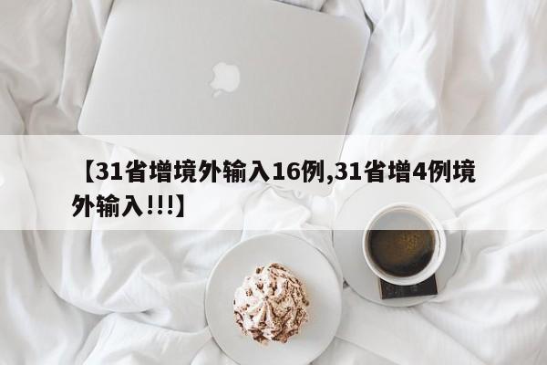 【31省增境外输入16例,31省增4例境外输入!!!】