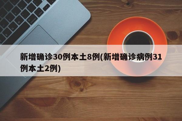 新增确诊30例本土8例(新增确诊病例31例本土2例)