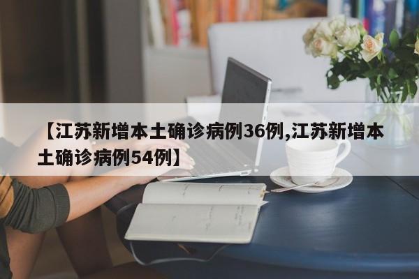 【江苏新增本土确诊病例36例,江苏新增本土确诊病例54例】