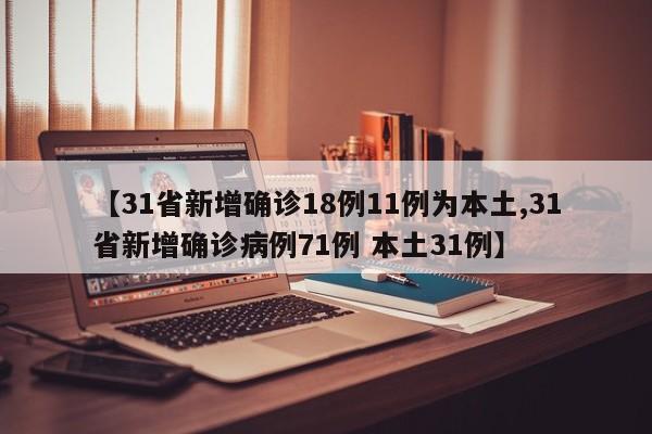 【31省新增确诊18例11例为本土,31省新增确诊病例71例 本土31例】