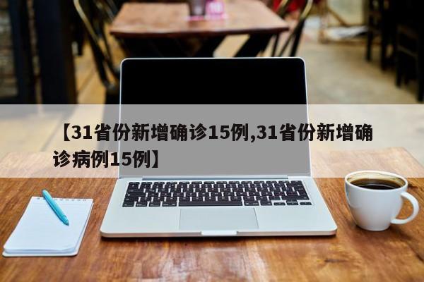 【31省份新增确诊15例,31省份新增确诊病例15例】