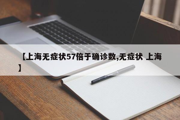 【上海无症状57倍于确诊数,无症状 上海】