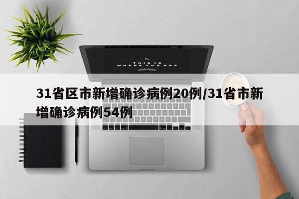 31省区市新增确诊病例20例/31省市新增确诊病例54例