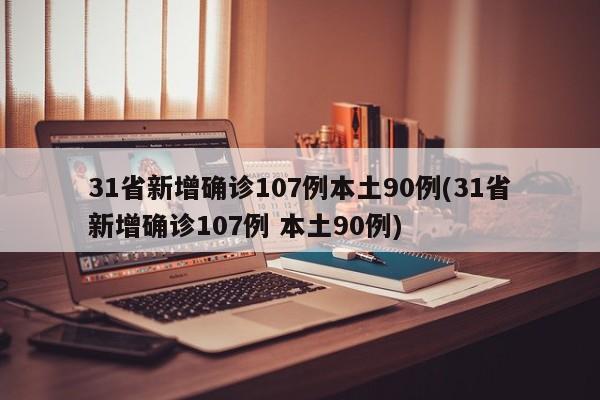 31省新增确诊107例本土90例(31省新增确诊107例 本土90例)