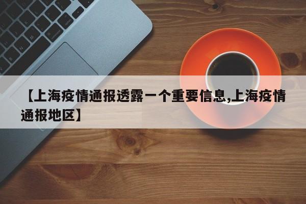 【上海疫情通报透露一个重要信息,上海疫情通报地区】