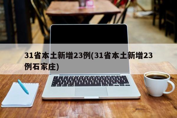 31省本土新增23例(31省本土新增23例石家庄)