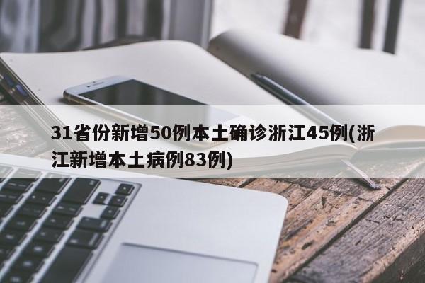 31省份新增50例本土确诊浙江45例(浙江新增本土病例83例)