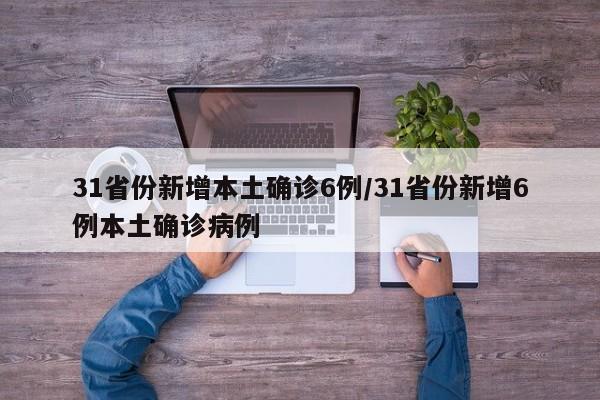 31省份新增本土确诊6例/31省份新增6例本土确诊病例