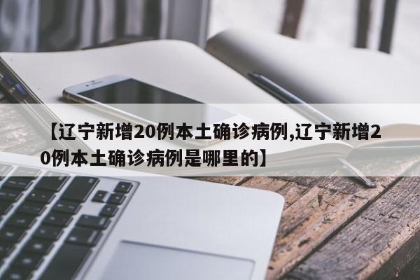 【辽宁新增20例本土确诊病例,辽宁新增20例本土确诊病例是哪里的】