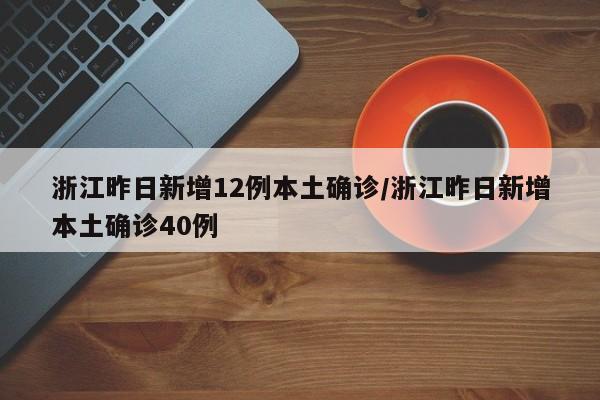 浙江昨日新增12例本土确诊/浙江昨日新增本土确诊40例