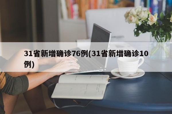 31省新增确诊76例(31省新增确诊10例)