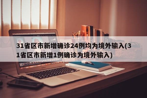 31省区市新增确诊24例均为境外输入(31省区市新增1例确诊为境外输入)