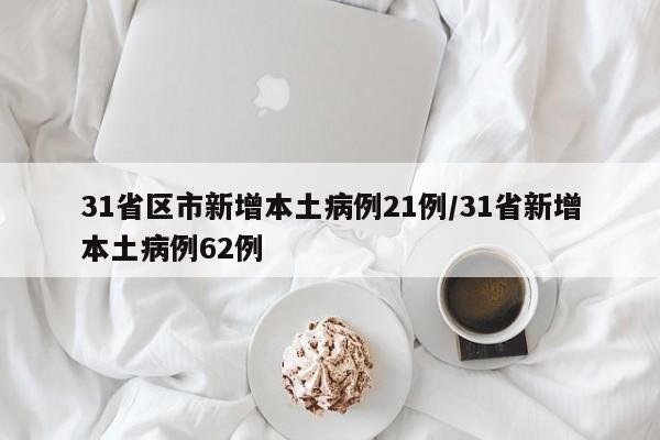 31省区市新增本土病例21例/31省新增本土病例62例