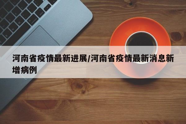 河南省疫情最新进展/河南省疫情最新消息新增病例