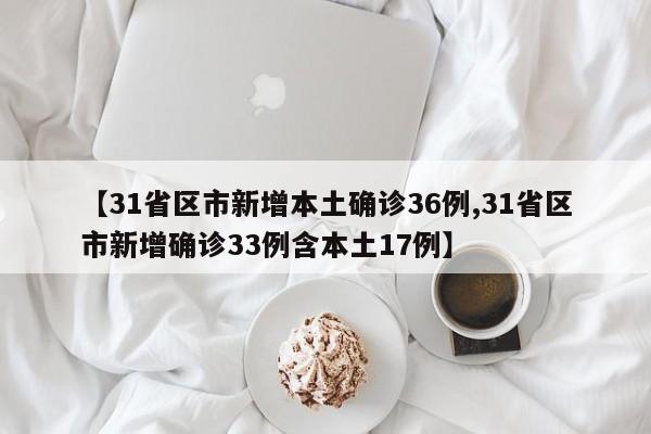 【31省区市新增本土确诊36例,31省区市新增确诊33例含本土17例】