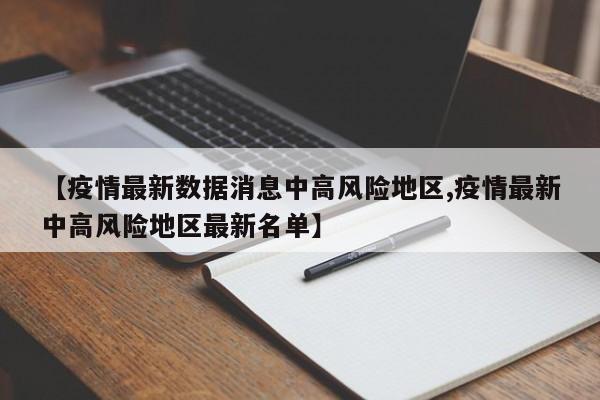 【疫情最新数据消息中高风险地区,疫情最新中高风险地区最新名单】