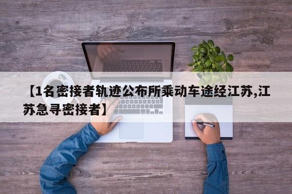 【1名密接者轨迹公布所乘动车途经江苏,江苏急寻密接者】