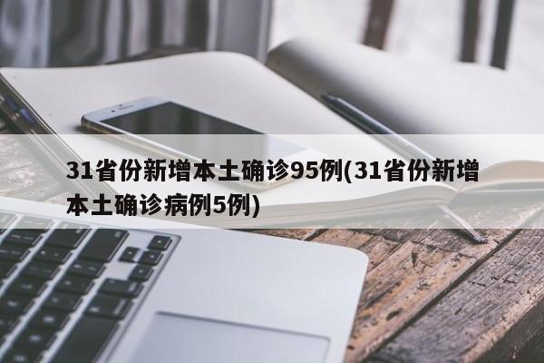 31省份新增本土确诊95例(31省份新增本土确诊病例5例)