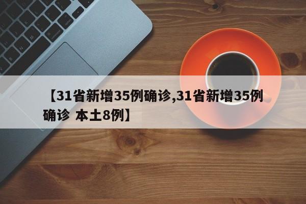 【31省新增35例确诊,31省新增35例确诊 本土8例】