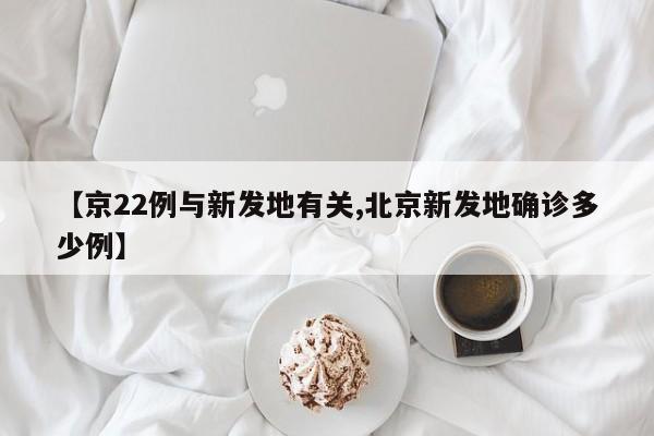 【京22例与新发地有关,北京新发地确诊多少例】