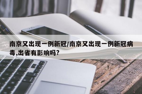 南京又出现一例新冠/南京又出现一例新冠病毒,出省有影响吗?