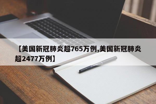 【美国新冠肺炎超765万例,美国新冠肺炎超2477万例】